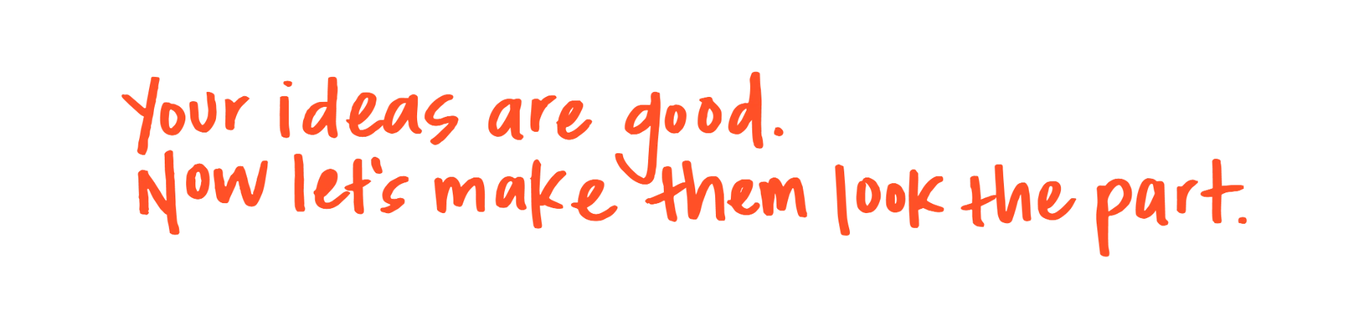 Your ideas are good. Now let's make them look the part.